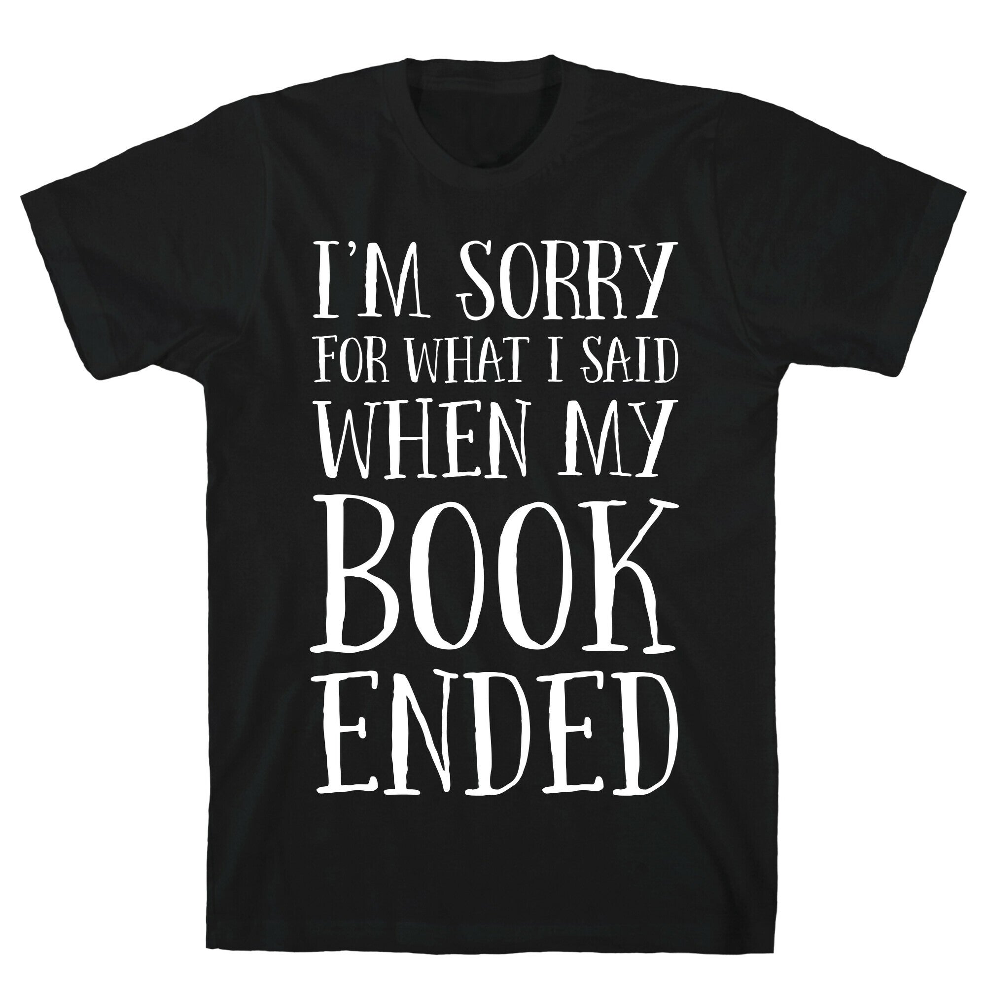 I'm Sorry For What I Said When My Book Ended T-Shirt